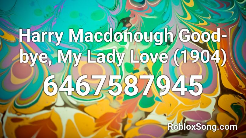 Harry Macdonough Good-bye, My Lady Love (1904) Roblox ID