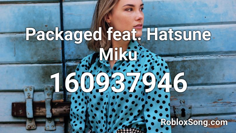 Packaged feat. Hatsune Miku  Roblox ID