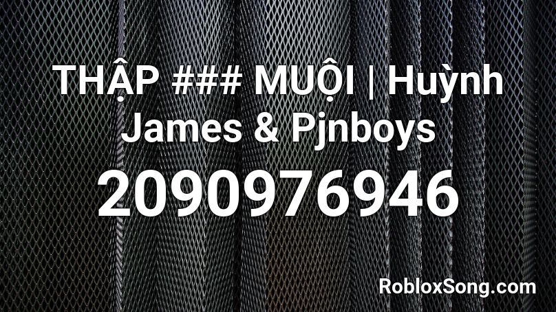 THẬP ### MUỘI | Huỳnh James & Pjnboys Roblox ID