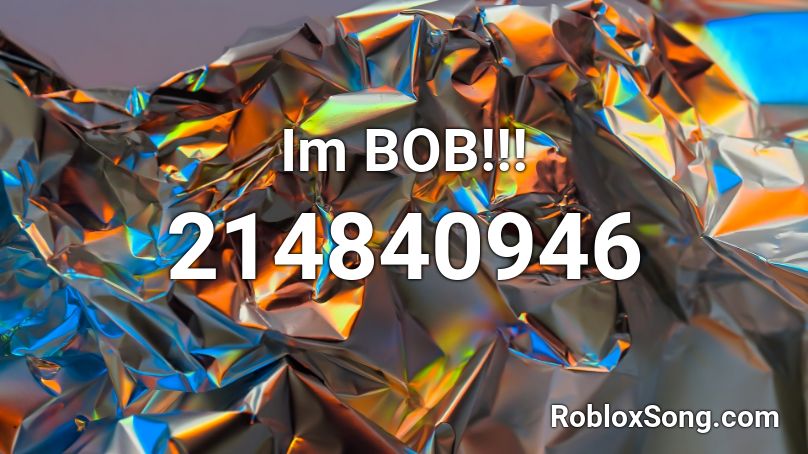 Im BOB!!! Roblox ID