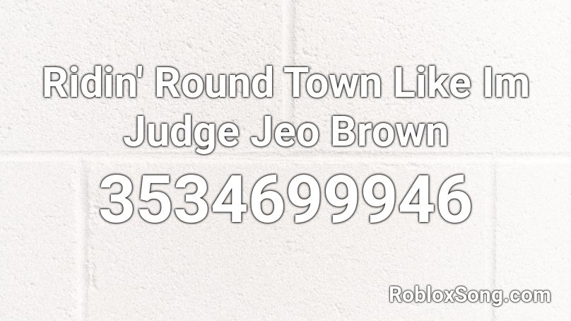 Ridin' Round Town Like Im Judge Jeo Brown Roblox ID