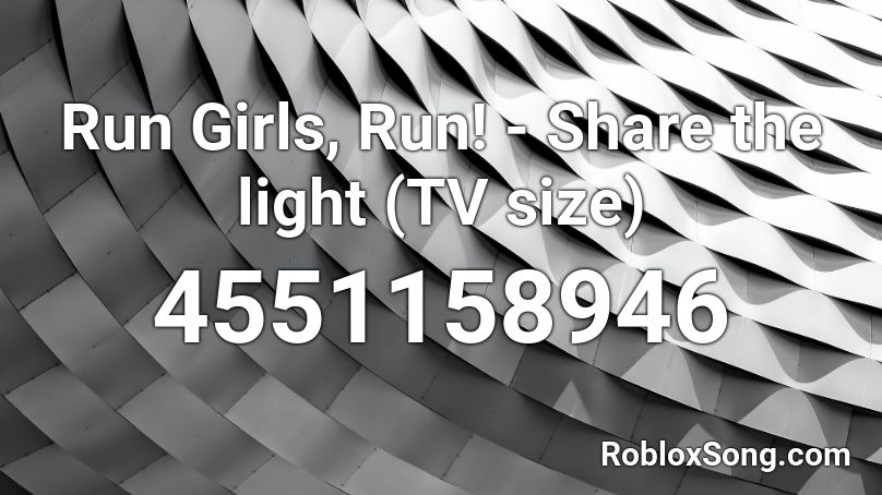 Run Girls, Run! - Share the light (TV size) Roblox ID