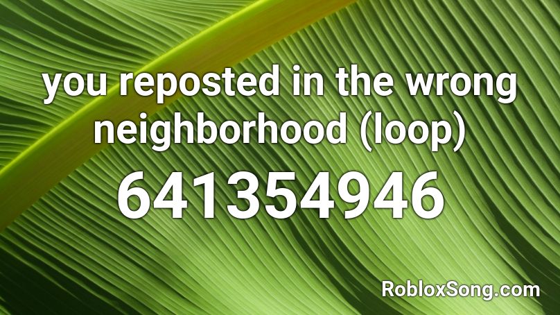 You Reposted In The Wrong Neighborhood Loop Roblox Id Roblox Music Codes - roblox you reposted in the wrong neighborhood bypass