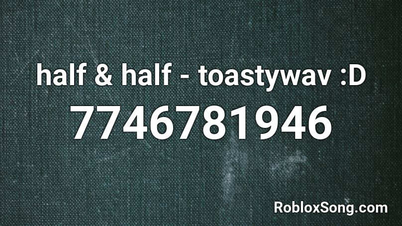 half & half - toastywav :D Roblox ID