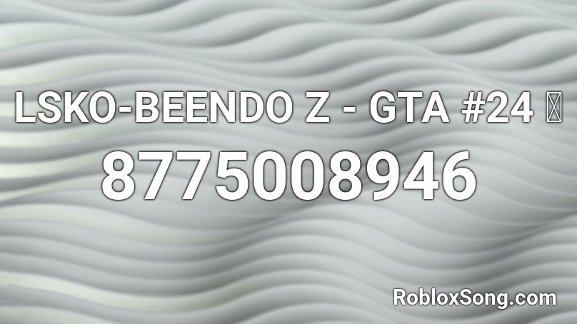 LSKO-BEENDO Z - GTA #24 📟 Roblox ID