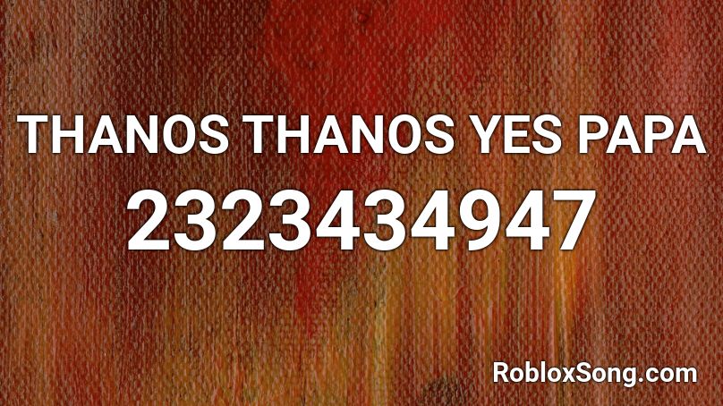 THANOS THANOS YES PAPA Roblox ID