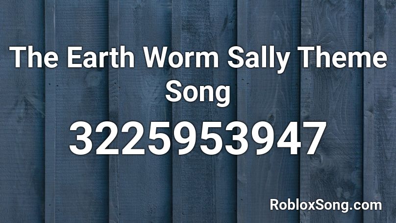 The Earth Worm Sally Theme Song Roblox ID