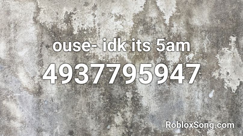 ouse- idk its 5am Roblox ID