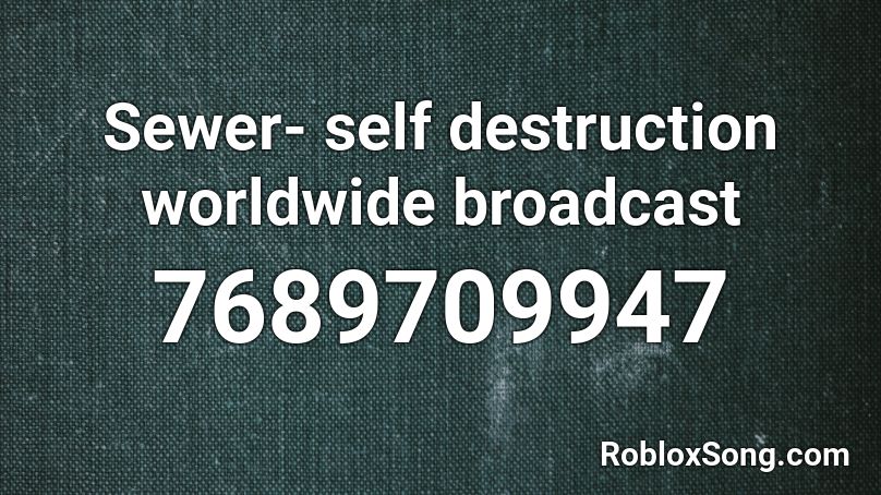 Sewer- self destruction worldwide broadcast Roblox ID