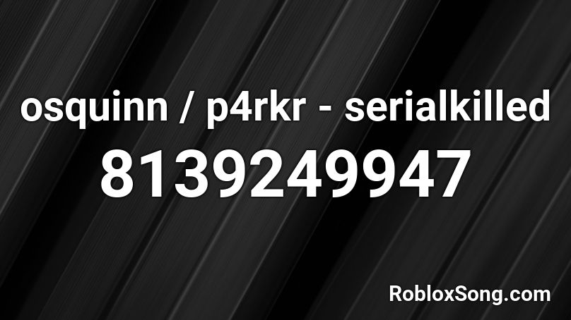 osquinn / p4rkr - serialkilled Roblox ID