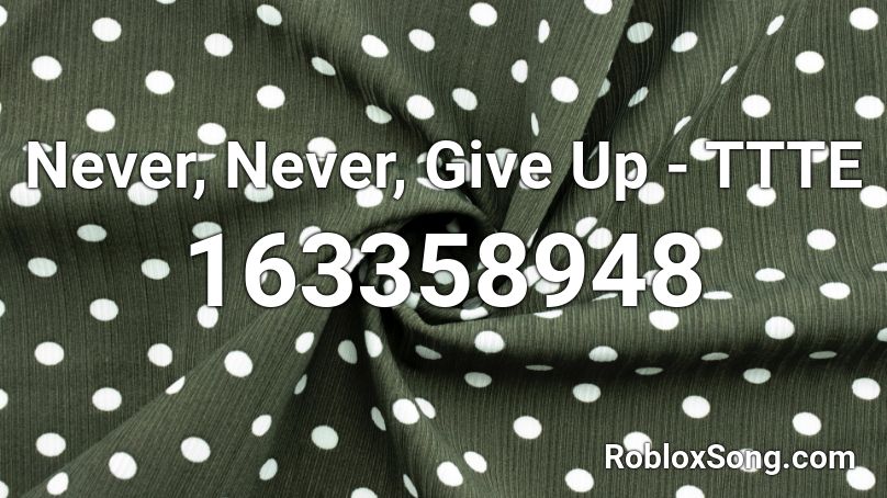 Never, Never, Give Up - TTTE Roblox ID