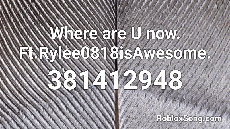 Where are U now. Ft.Rylee0818isAwesome. Roblox ID