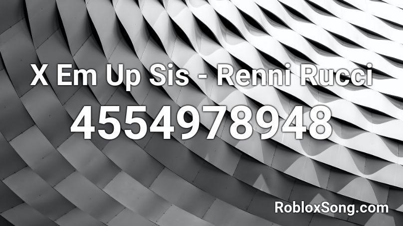 X Em Up Sis - Renni Rucci Roblox ID