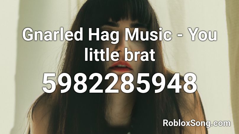 Gnarled Hag Music - You little brat Roblox ID