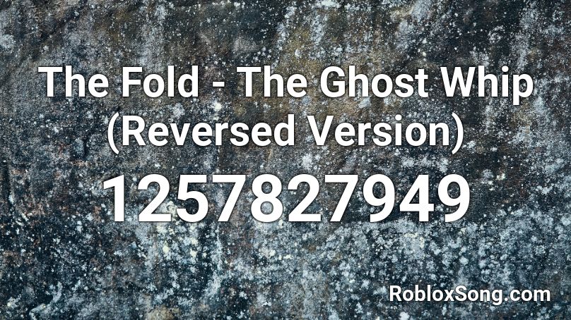 The Fold - The Ghost Whip (Reversed Version) Roblox ID