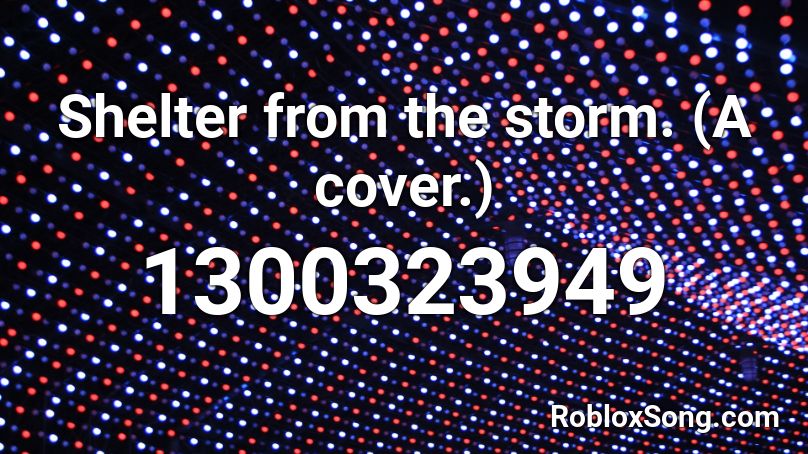 Shelter from the storm. (A cover.) Roblox ID