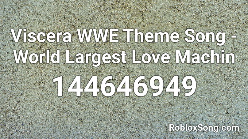 Viscera WWE Theme Song - World Largest Love Machin Roblox ID