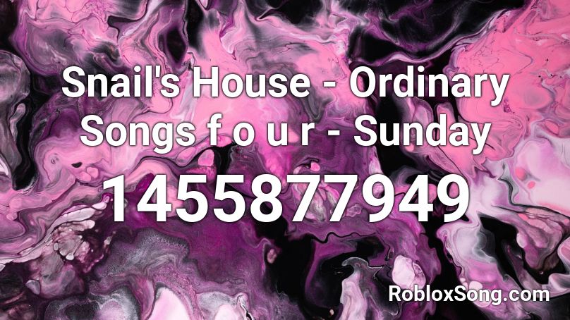 Snail's House - Ordinary Songs f o u r - Sunday Roblox ID