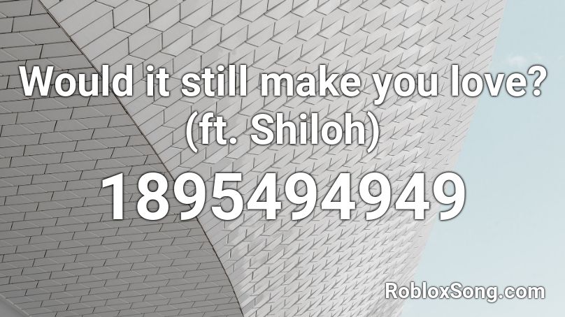 Would it still make you love? (ft. Shiloh) Roblox ID