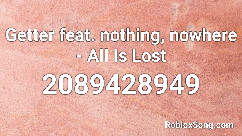 Getter feat. nothing, nowhere - All Is Lost Roblox ID
