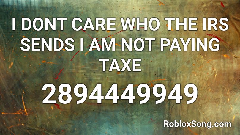 I DONT CARE WHO THE IRS SENDS I AM NOT PAYING TAXE Roblox ID