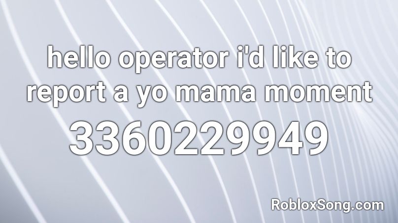 hello operator i'd like to report a yo mama moment Roblox ID