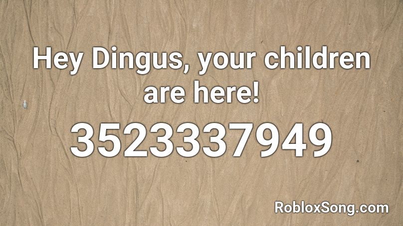 Hey Dingus, your children are here! Roblox ID