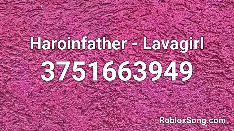 Haroinfather - Lavagirl  Roblox ID