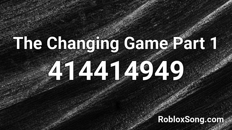 The Changing Game Part 1 Roblox ID