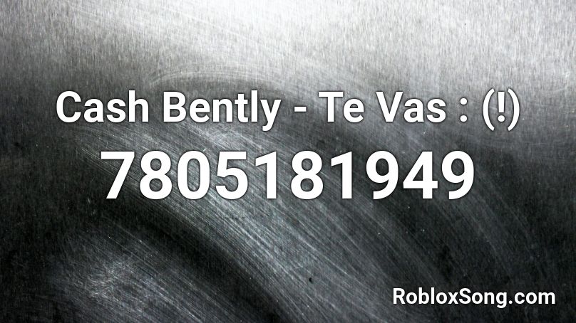 Cash Bently - Te Vas : (!) Roblox ID