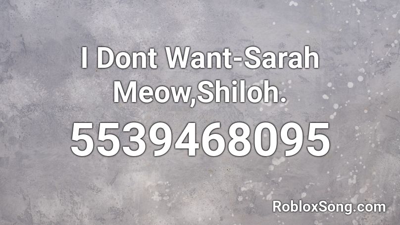 I Dont Want-Sarah Meow,Shiloh. Roblox ID