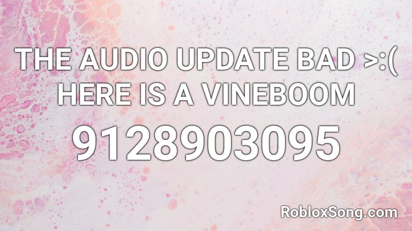 THE AUDIO UPDATE BAD >:(  HERE IS A VINEBOOM Roblox ID