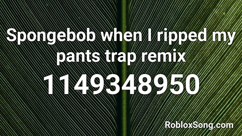 Spongebob When I Ripped My Pants Trap Remix Roblox Id Roblox Music Codes - codes for boys pant roblox