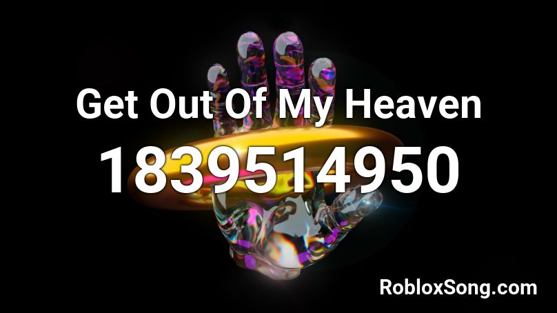 Get Out Of My Heaven Roblox ID