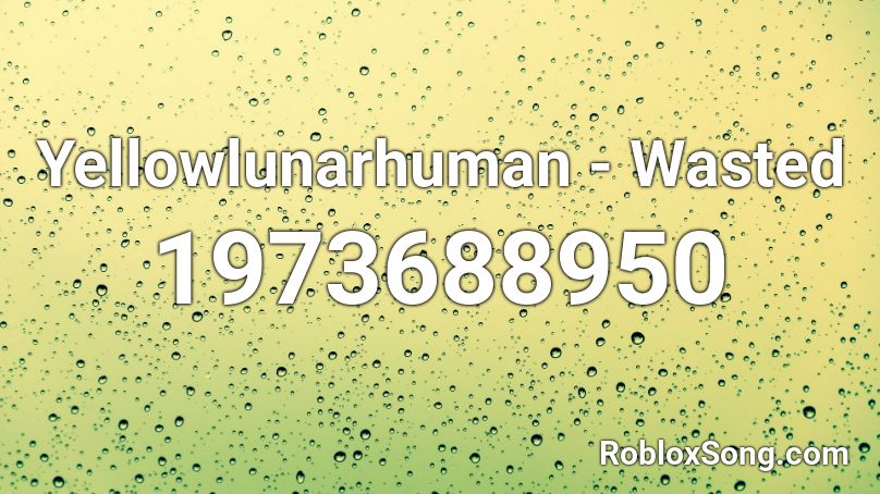 Yellowlunarhuman - Wasted Roblox ID