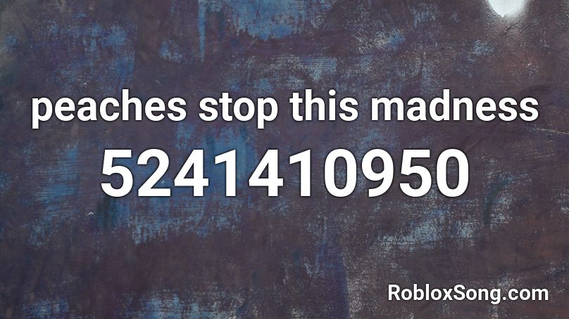 peaches stop this madness Roblox ID