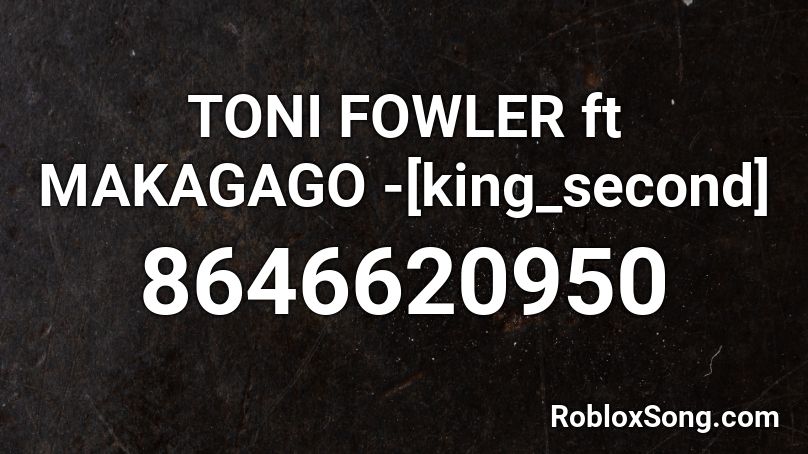 TONI FOWLER ft MAKAGAGO -[king_second] Roblox ID