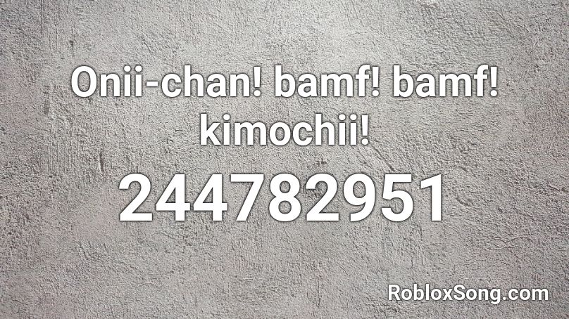 Onii-chan! bamf! bamf! kimochii! Roblox ID