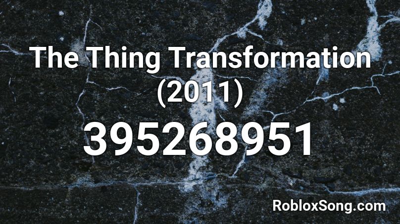 The Thing Transformation (2011) Roblox ID