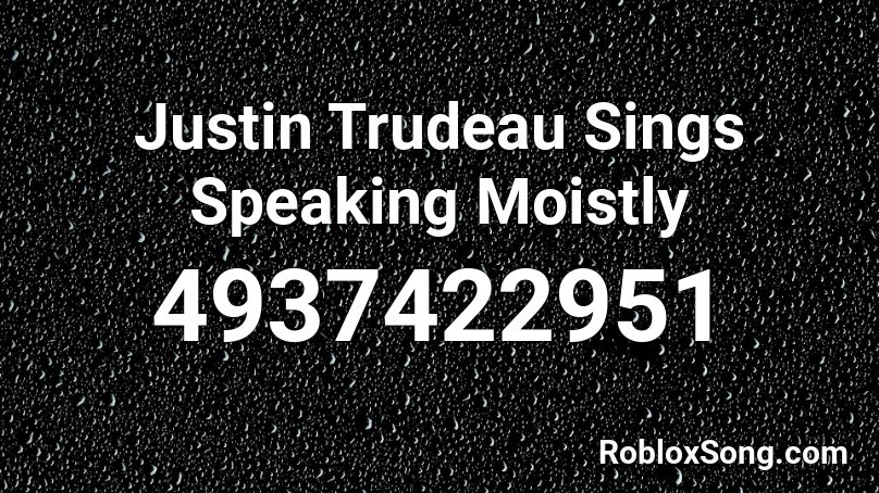 Justin Trudeau Sings Speaking Moistly Roblox ID