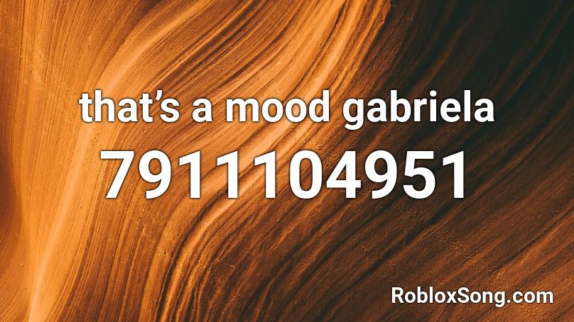 that’s a mood gabriela  Roblox ID