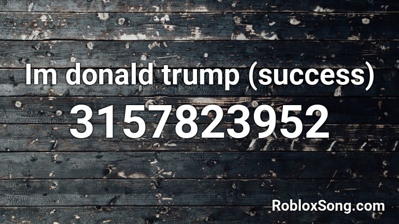 Im Donald Trump Success Roblox Id Roblox Music Codes - trump the engine roblox id