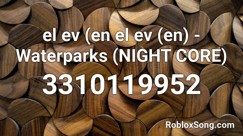 el ev (en el ev (en) - Waterparks (NIGHT CORE) Roblox ID
