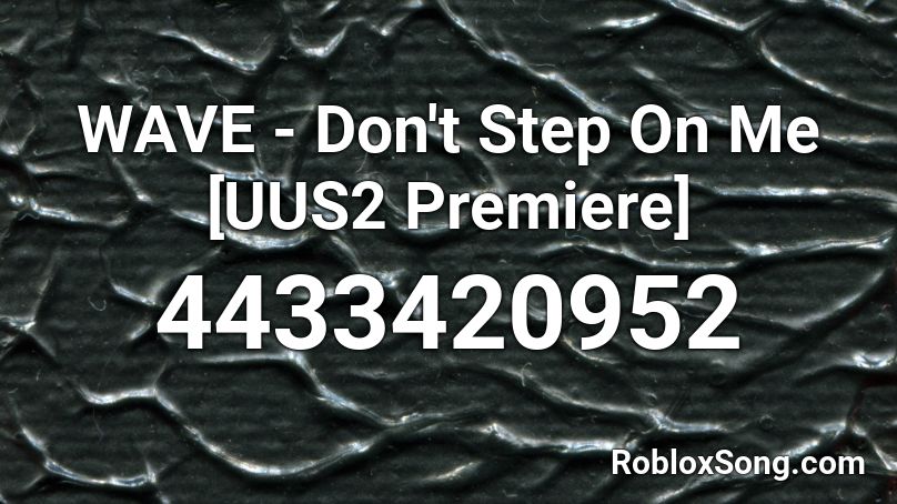 WAVE - Don't Step On Me [UUS2 Premiere] Roblox ID