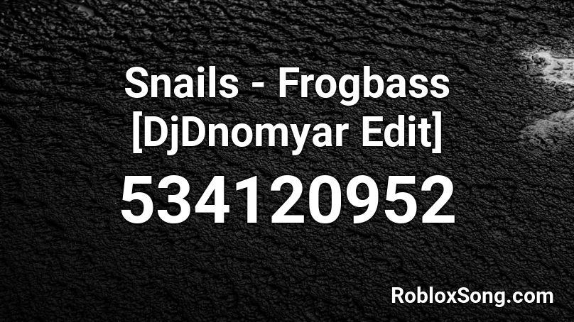 Snails - Frogbass [DjDnomyar Edit] Roblox ID