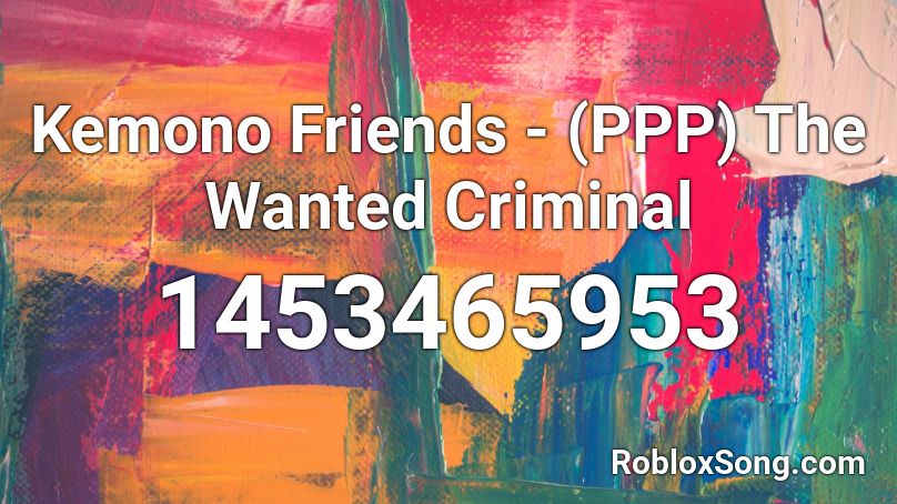 Kemono Friends - (PPP) The Wanted Criminal Roblox ID