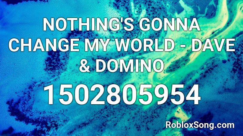NOTHING'S GONNA CHANGE MY WORLD - DAVE & DOMINO Roblox ID