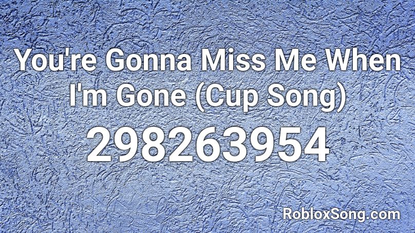 You Re Gonna Miss Me When I M Gone Cup Song Roblox Id Roblox Music Codes - roblox song id im the