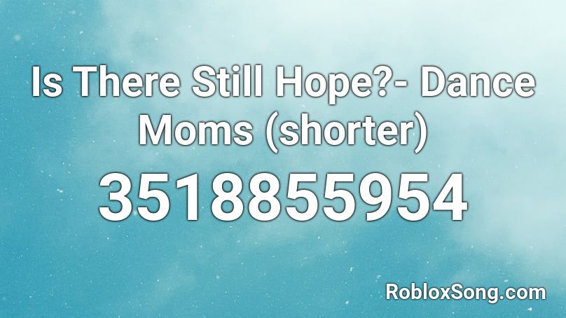 Is There Still Hope?- Dance Moms (shorter) Roblox ID