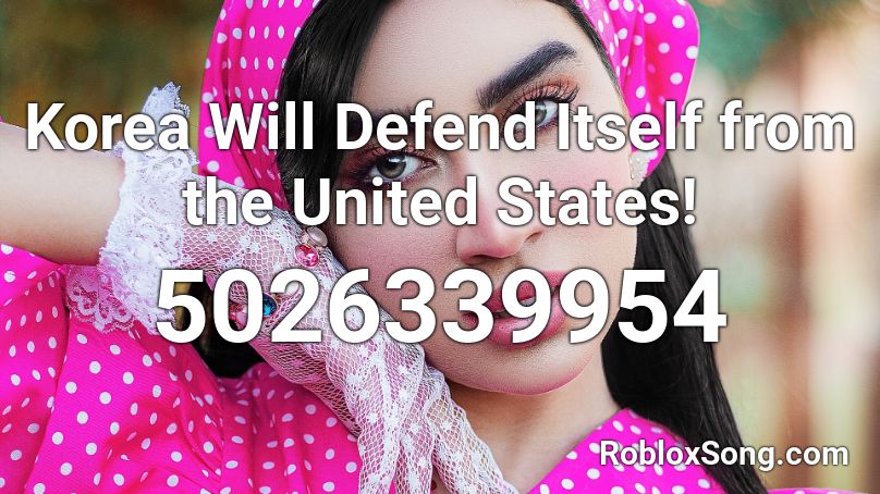 Korea Will Defend Itself from the United States! Roblox ID